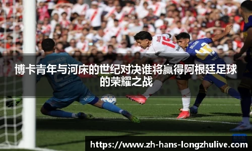 博卡青年与河床的世纪对决谁将赢得阿根廷足球的荣耀之战