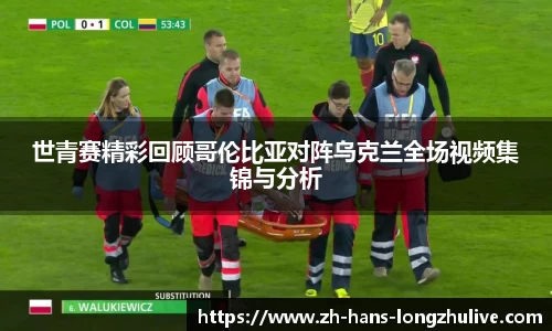 世青赛精彩回顾哥伦比亚对阵乌克兰全场视频集锦与分析